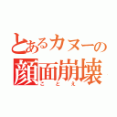 とあるカヌーの顔面崩壊（ことえ）