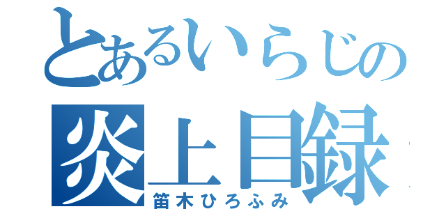 とあるいらじの炎上目録（笛木ひろふみ）