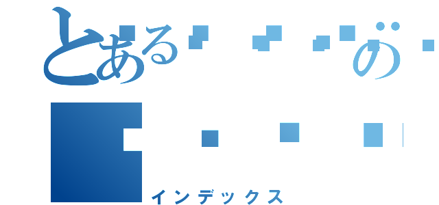 とある😁🏨🏩のดร่ดφιγζلهدظغه（インデックス）