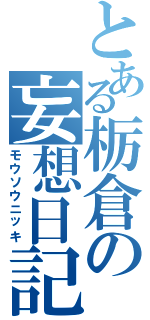 とある栃倉の妄想日記（モウソウニッキ）