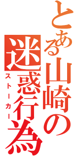 とある山崎の迷惑行為Ⅱ（ストーカー）