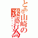 とある山崎の迷惑行為Ⅱ（ストーカー）