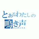 とあるわたしの鳴き声（インデックス）