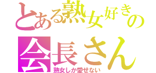 とある熟女好きの会長さんは（熟女しか愛せない）