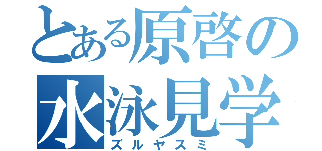 とある原啓の水泳見学（ズルヤスミ）