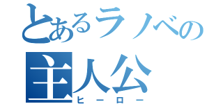 とあるラノベの主人公（ヒーロー）