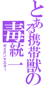 とある携帯獣の毒統一（ポイズンマスター）