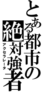 とある都市の絶対強者（アクセラレータ）