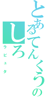 とあるてんくうのしろ（ラピュタ）