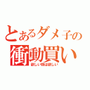 とあるダメ子の衝動買い（欲しい物は欲しい）