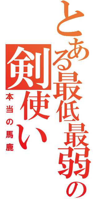 とある最低最弱の剣使い（本当の馬鹿）