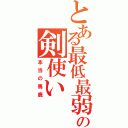 とある最低最弱の剣使い（本当の馬鹿）