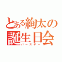 とある絢太の誕生日会（バースデー）