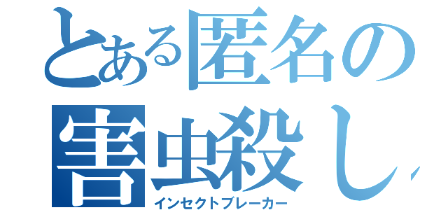 とある匿名の害虫殺し（インセクトブレーカー）