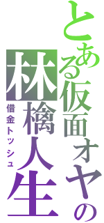 とある仮面オヤジの林檎人生（借金トッシュ）