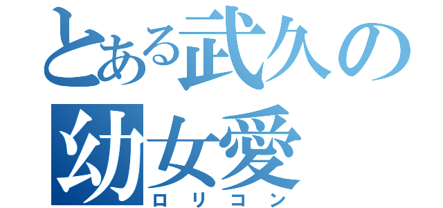 とある武久の幼女愛（ロリコン）