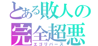 とある敗人の完全超悪（エゴリバース）