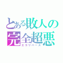 とある敗人の完全超悪（エゴリバース）