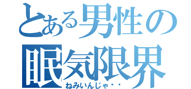 とある男性の眠気限界（ねみいんじゃ‼️）