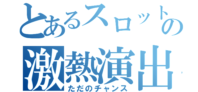 とあるスロットの激熱演出（ただのチャンス）