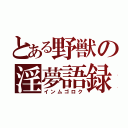 とある野獣の淫夢語録（インムゴロク）