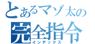 とあるマゾ太の完全指令（インデックス）