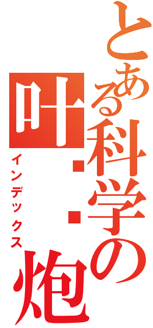 とある科学の叶炜灿炮（インデックス）