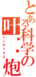 とある科学の叶炜灿炮（インデックス）