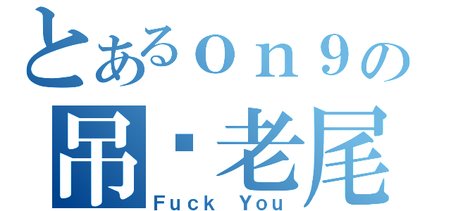 とあるｏｎ９の吊您老尾（Ｆｕｃｋ Ｙｏｕ）