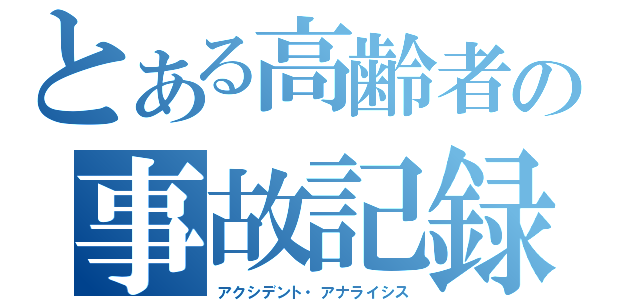 とある高齢者の事故記録（アクシデント・アナライシス）