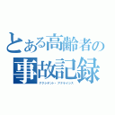 とある高齢者の事故記録（アクシデント・アナライシス）