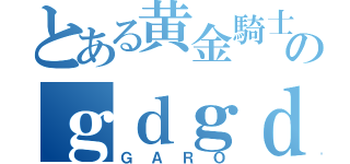 とある黄金騎士のｇｄｇｄ放送（ＧＡＲＯ）