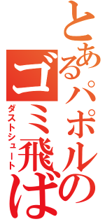 とあるパポルのゴミ飛ばし（ダストシュート）