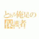 とある俺足の保護者（横尾渉）