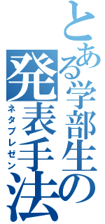 とある学部生の発表手法（ネタプレゼン）