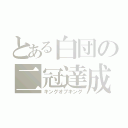 とある白団の二冠達成（キングオブキング）