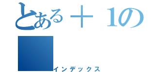 とある＋１の（インデックス）