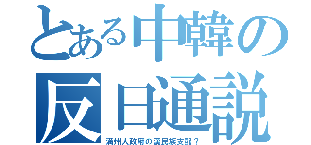 とある中韓の反日通説（満州人政府の漢民族支配？）