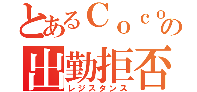 とあるＣｏｃｏの出勤拒否（レジスタンス）