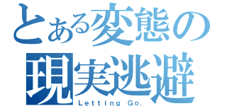 とある変態の現実逃避（Ｌｅｔｔｉｎｇ Ｇｏ．）