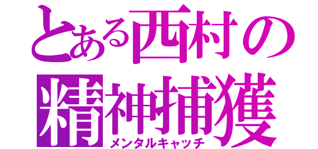 とある西村の精神捕獲（メンタルキャッチ）