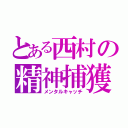 とある西村の精神捕獲（メンタルキャッチ）