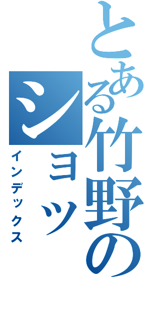 とある竹野のショッ（インデックス）