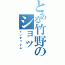 とある竹野のショッ（インデックス）