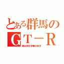 とある群馬のＧＴ－Ｒ（実は頭文字●が好き）