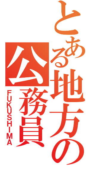 とある地方の公務員（ＦＵＫＵＳＨＩＭＡ）