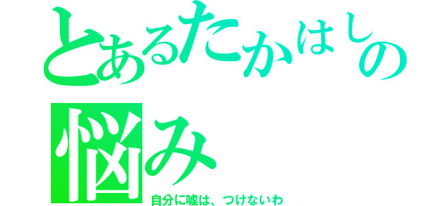 とあるたかはしくんの悩み（自分に嘘は、つけないわ）