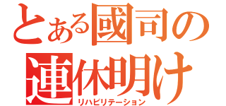 とある國司の連休明け（リハビリテーション）