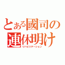 とある國司の連休明け（リハビリテーション）