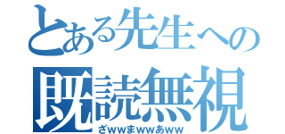 とある先生への既読無視（ざｗｗまｗｗあｗｗ）